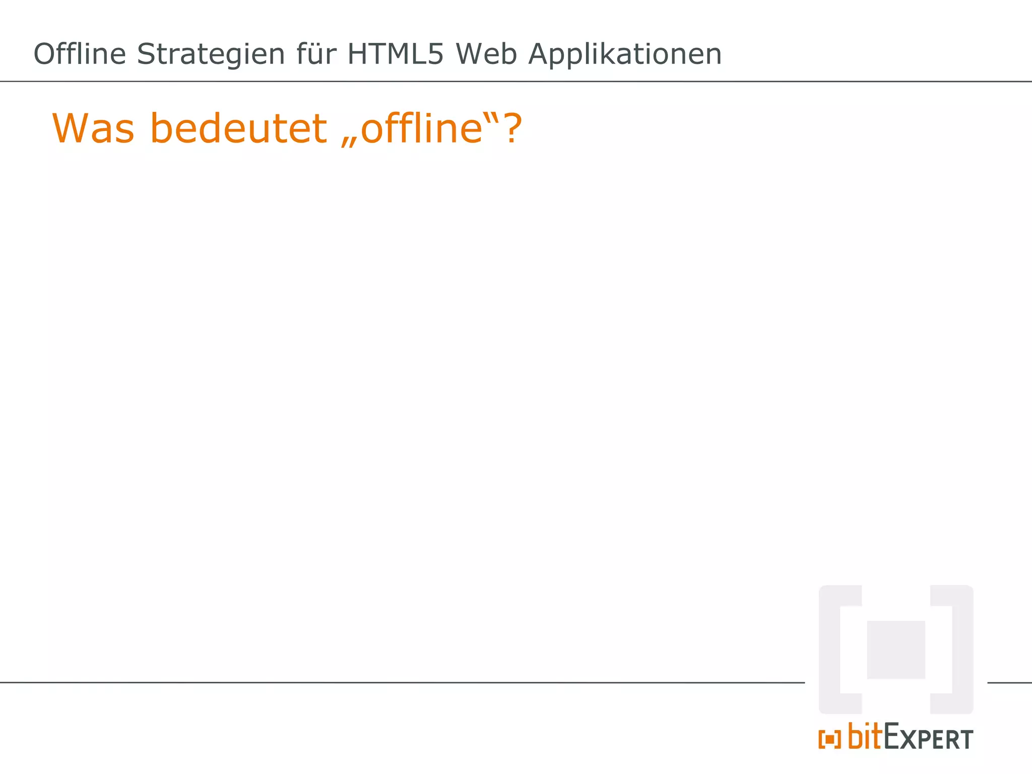 Offline Strategien für HTML5 Web Applikationen

 Was bedeutet „offline“?
 