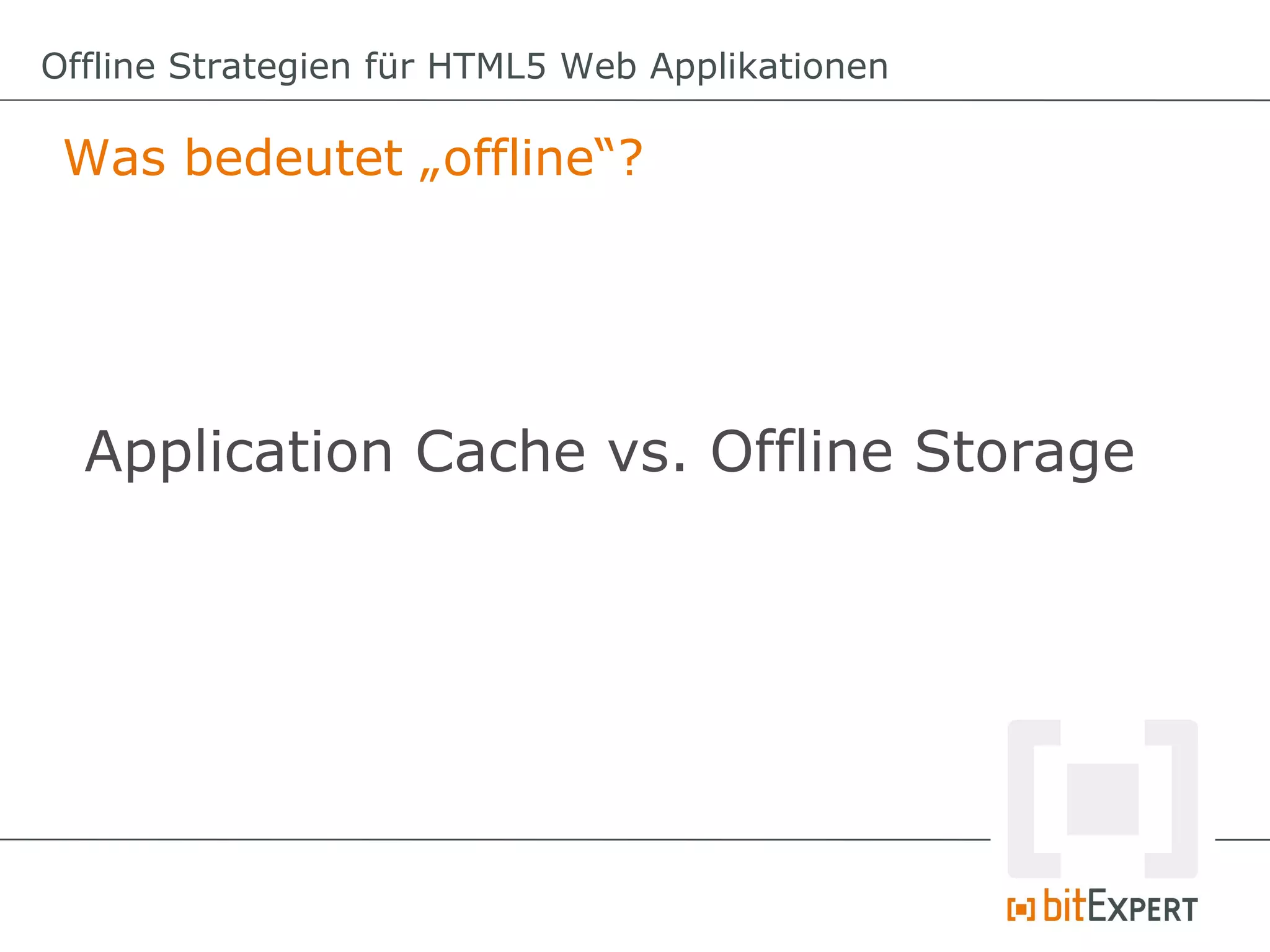 Offline Strategien für HTML5 Web Applikationen

 Was bedeutet „offline“?




  Application Cache vs. Offline Storage
 