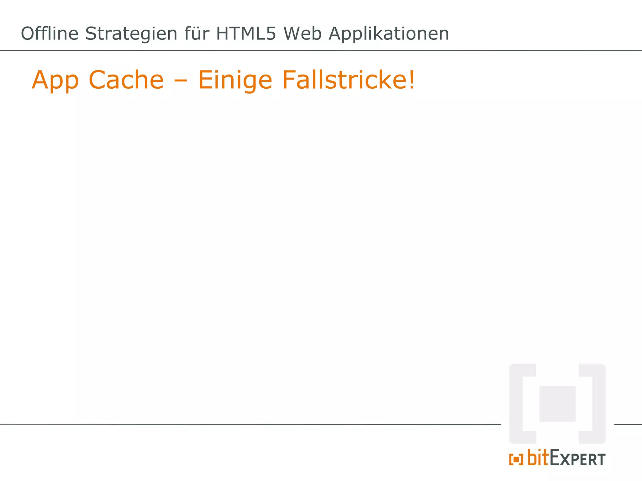 Offline Strategien für HTML5 Web Applikationen

 App Cache – Einige Fallstricke!
 