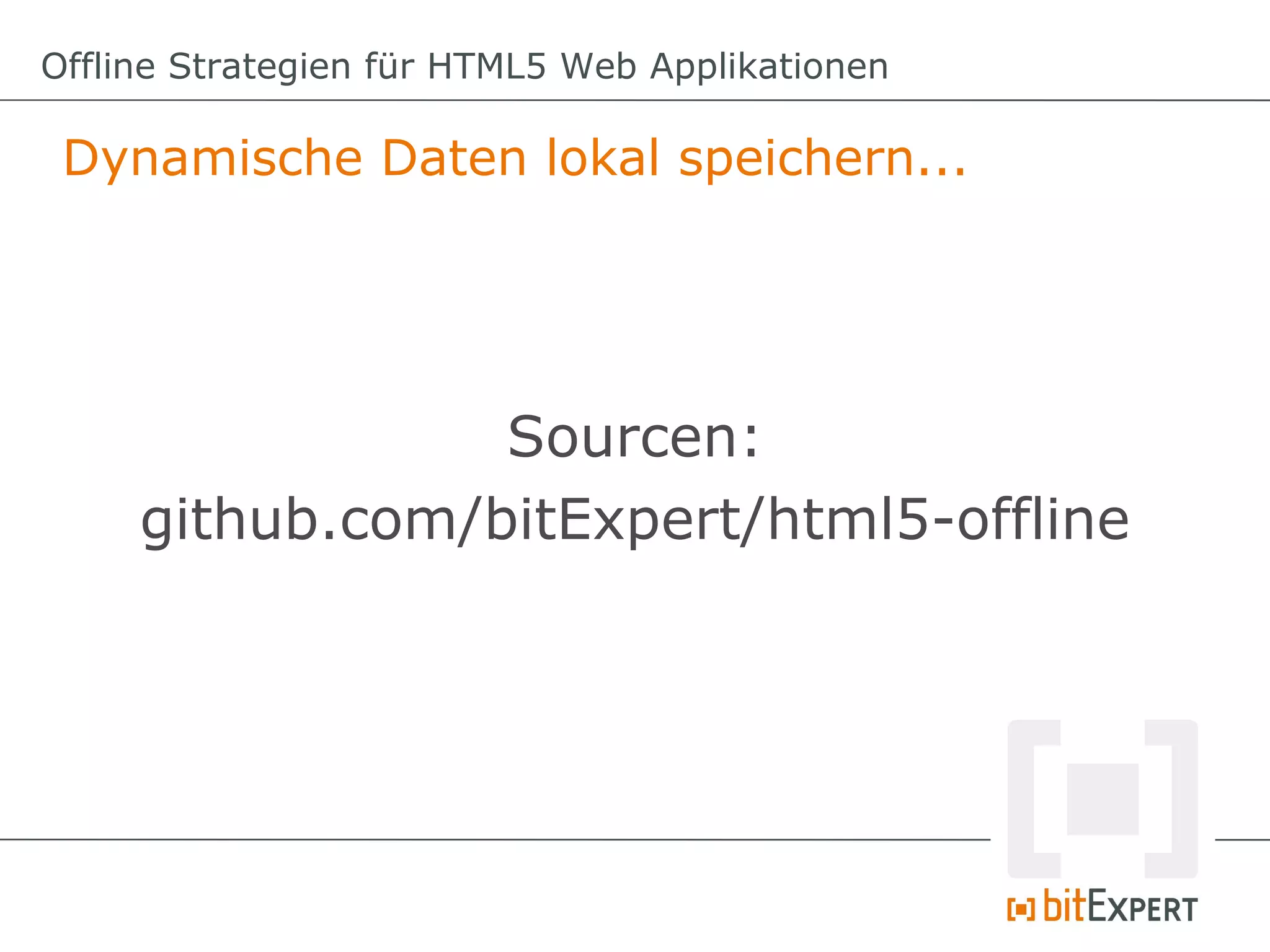 Offline Strategien für HTML5 Web Applikationen

 Dynamische Daten lokal speichern...




                 Sourcen:
     github.com/bitExpert/html5-offline
 