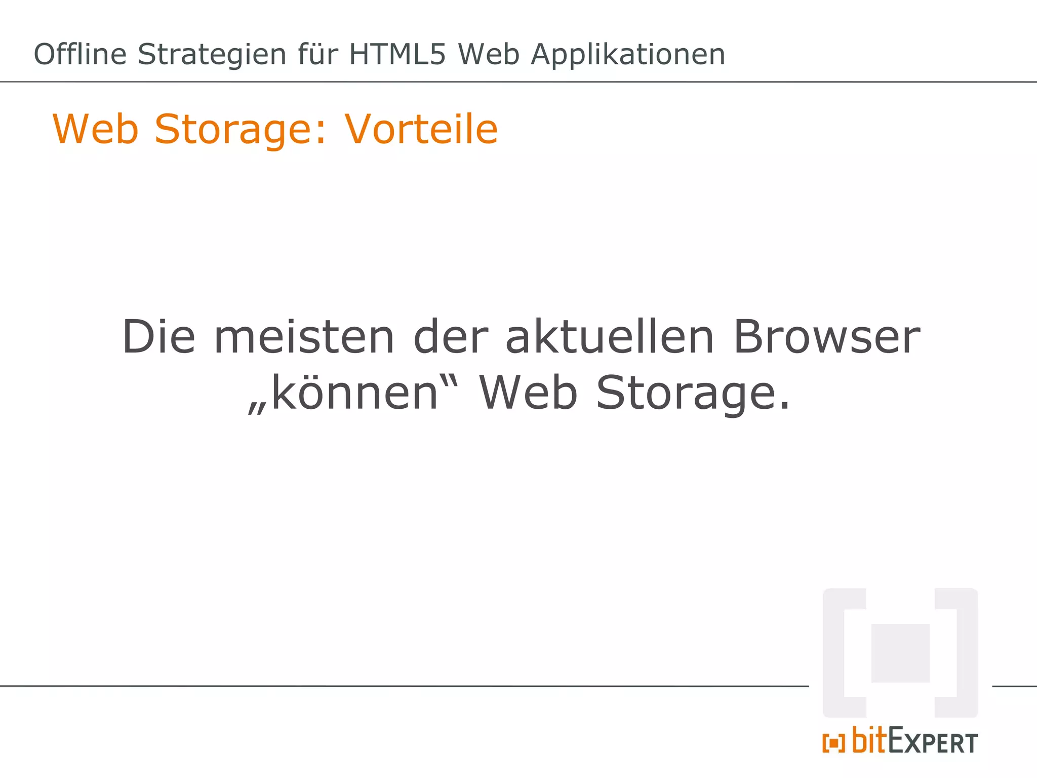 Offline Strategien für HTML5 Web Applikationen

 Web Storage: Vorteile




     Die meisten der aktuellen Browser
          „können“ Web Storage.
 