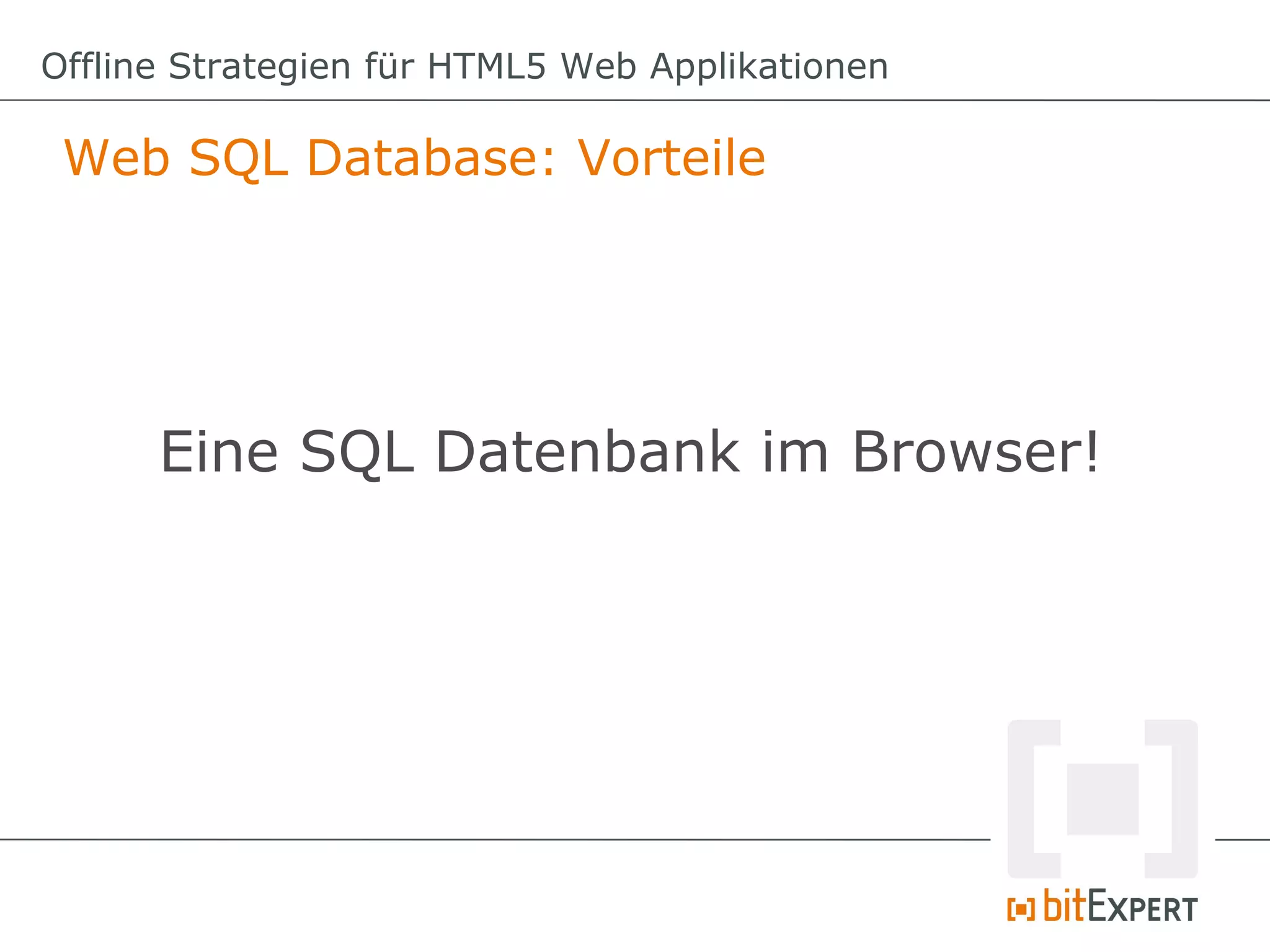 Offline Strategien für HTML5 Web Applikationen

 Web SQL Database: Vorteile




      Eine SQL Datenbank im Browser!
 