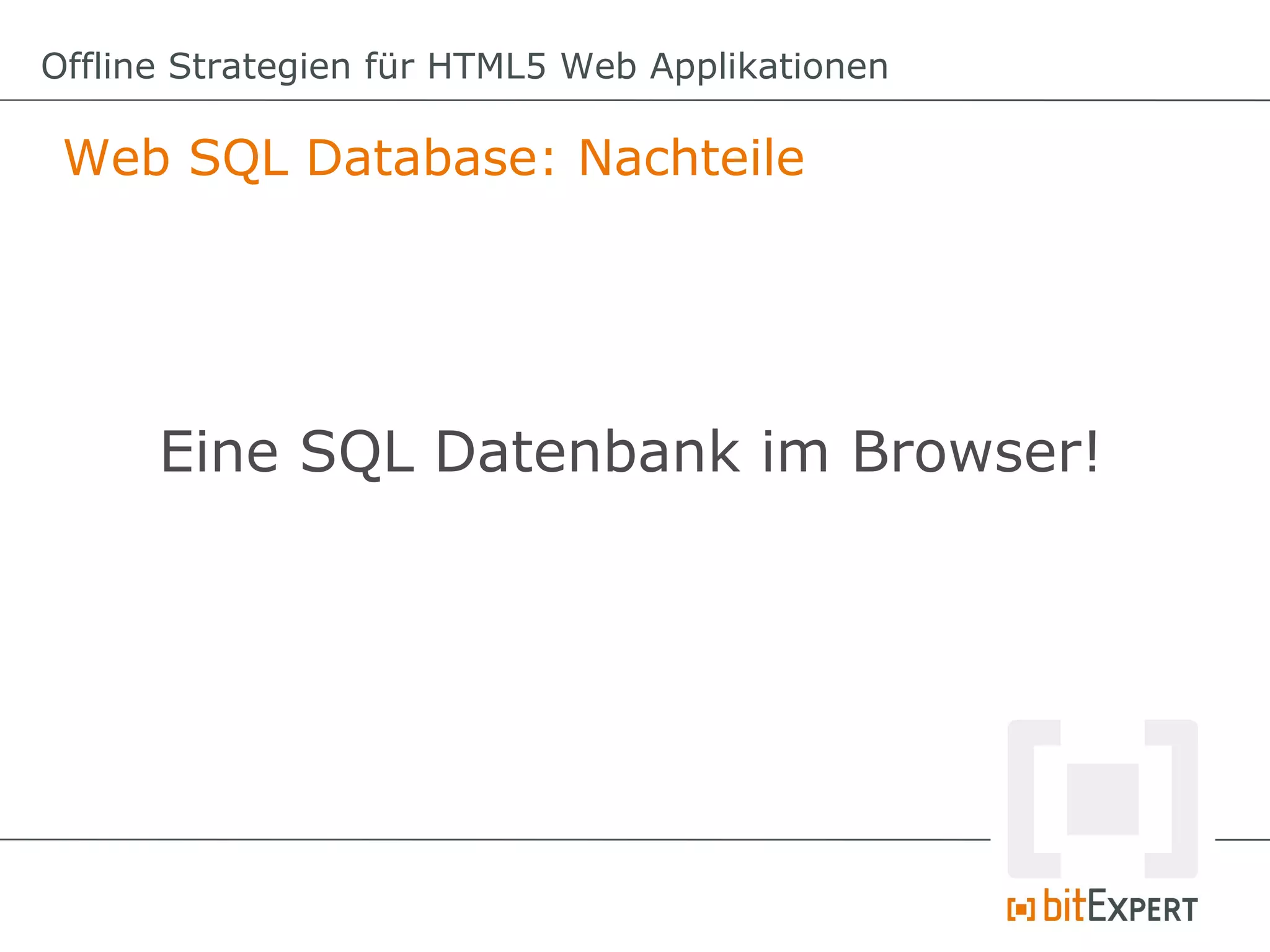 Offline Strategien für HTML5 Web Applikationen

 Web SQL Database: Nachteile




      Eine SQL Datenbank im Browser!
 