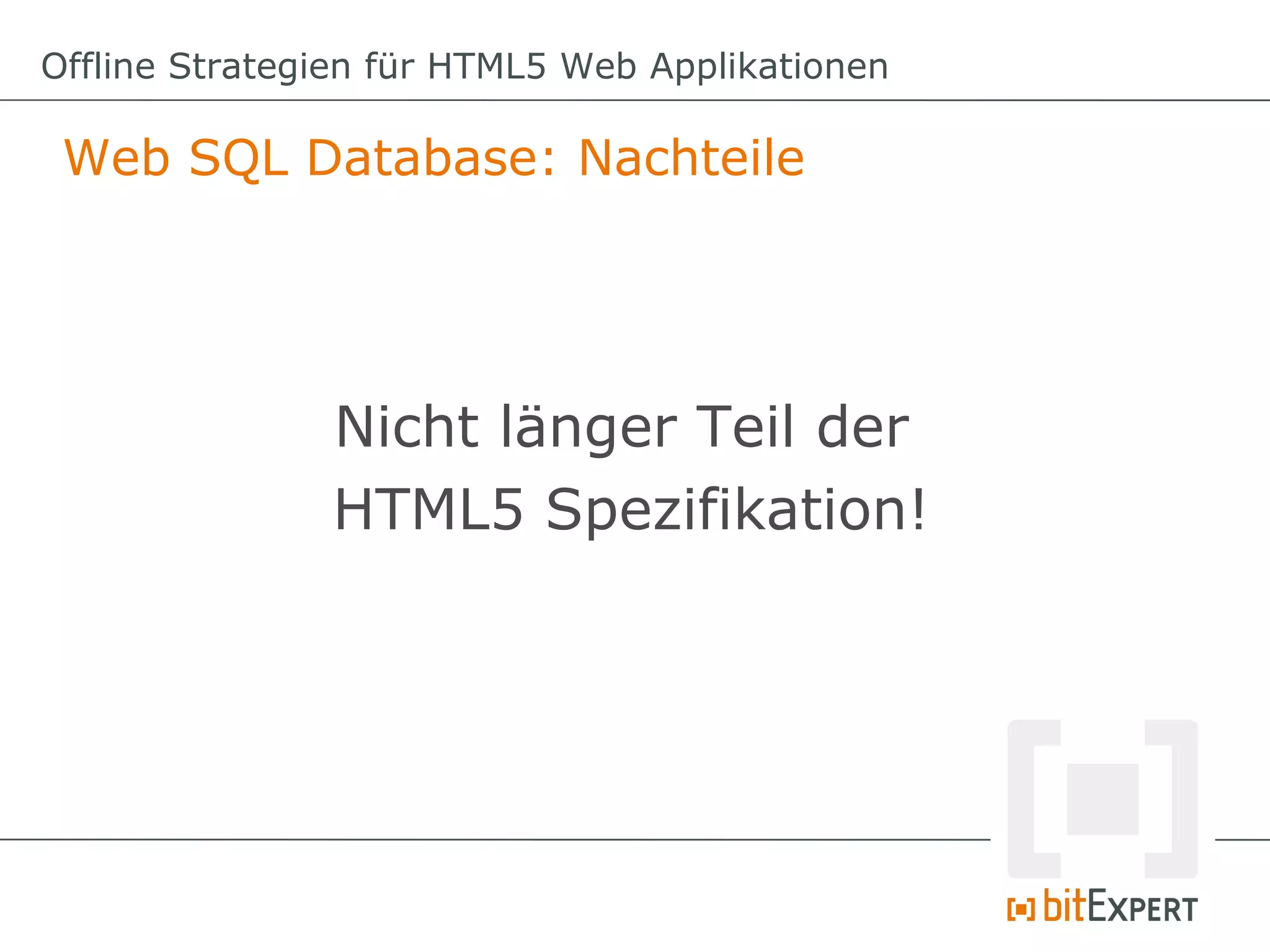 Offline Strategien für HTML5 Web Applikationen

 Web SQL Database: Nachteile




               Nicht länger Teil der
               HTML5 Spezifikation!
 