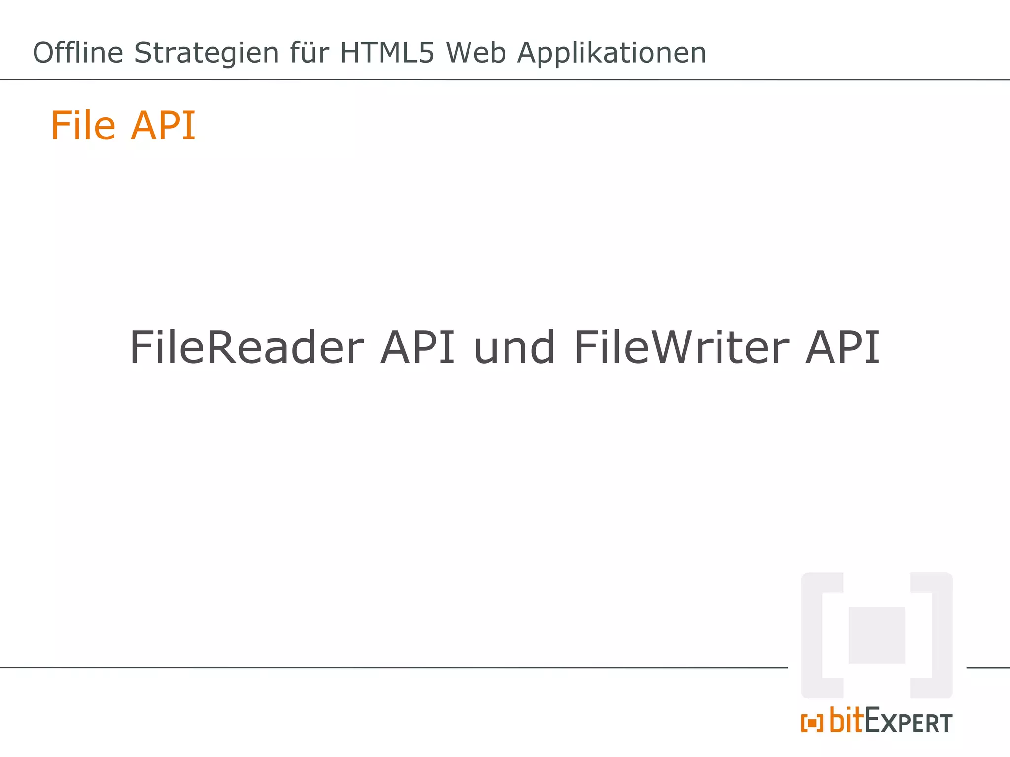 Offline Strategien für HTML5 Web Applikationen

 File API




      FileReader API und FileWriter API
 