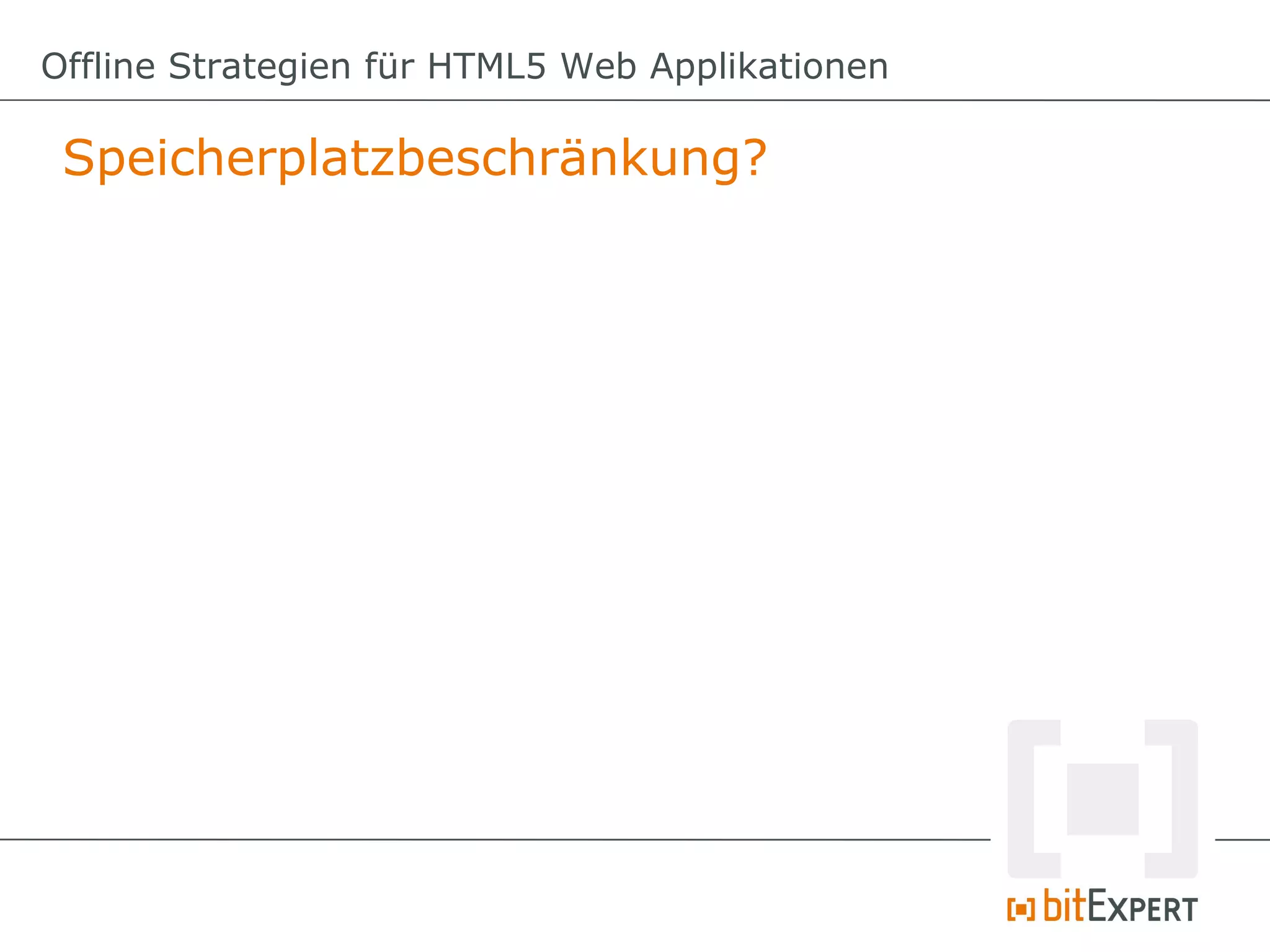 Offline Strategien für HTML5 Web Applikationen

 Speicherplatzbeschränkung?
 