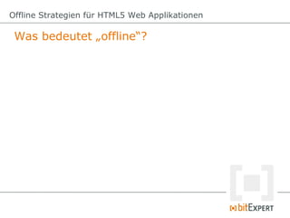Offline Strategien für HTML5 Web Applikationen

 Was bedeutet „offline“?
 