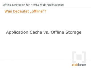 Offline Strategien für HTML5 Web Applikationen

 Was bedeutet „offline“?




  Application Cache vs. Offline Storage
 