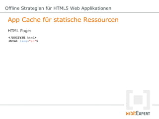 Offline Strategien für HTML5 Web Applikationen

 App Cache für statische Ressourcen
 HTML Page:
 <!DOCTYPE html>
 <html lang="en">
 