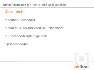Offline Strategien für HTML5 Web Applikationen

 Über mich

  Stephan Hochdörfer

  Head of IT der bitExpert AG, Mannheim

  S.Hochdoerfer@bitExpert.de

  @shochdoerfer
 