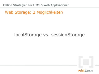 Offline Strategien für HTML5 Web Applikationen

 Web Storage: 2 Möglichkeiten




       localStorage vs. sessionStorage
 