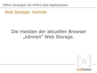 Offline Strategien für HTML5 Web Applikationen

 Web Storage: Vorteile




     Die meisten der aktuellen Browser
          „können“ Web Storage.
 