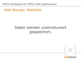 Offline Strategien für HTML5 Web Applikationen

 Web Storage: Nachteile




          Daten werden unstrukturiert
                 gespeichert.
 