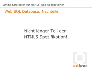 Offline Strategien für HTML5 Web Applikationen

 Web SQL Database: Nachteile




               Nicht länger Teil der
               HTML5 Spezifikation!
 