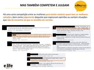 MAS TAMBÉM COMPETEM E JULGAM
Há uma certa competição entre as mulheres para tentar mostrar quem tem as melhores
soluções, bem como julgamento daquelas que expressam opiniões ou contam situações
que vão de encontro ao que se acredita ser correto.
 