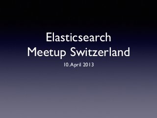 Elasticsearch
Meetup Switzerland
10.April 2013
 