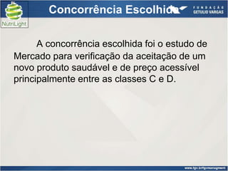 Concorrência Escolhida

      A concorrência escolhida foi o estudo de
Mercado para verificação da aceitação de um
novo produto saudável e de preço acessível
principalmente entre as classes C e D.
 