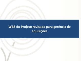 WBS do Projeto revisada para gerência de
              aquisições
 