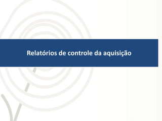 Relatórios de controle da aquisição
 