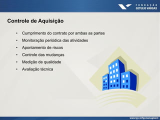Controle de Aquisição

   •   Cumprimento do contrato por ambas as partes
   •   Monitoração periódica das atividades
   •   Apontamento de riscos
   •   Controle das mudanças
   •   Medição de qualidade
   •   Avaliação técnica
 