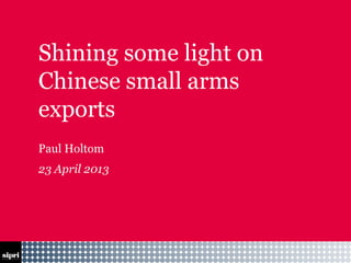 13-04-25 Footer
Shining some light on
Chinese small arms
exports
Paul Holtom
23 April 2013
 