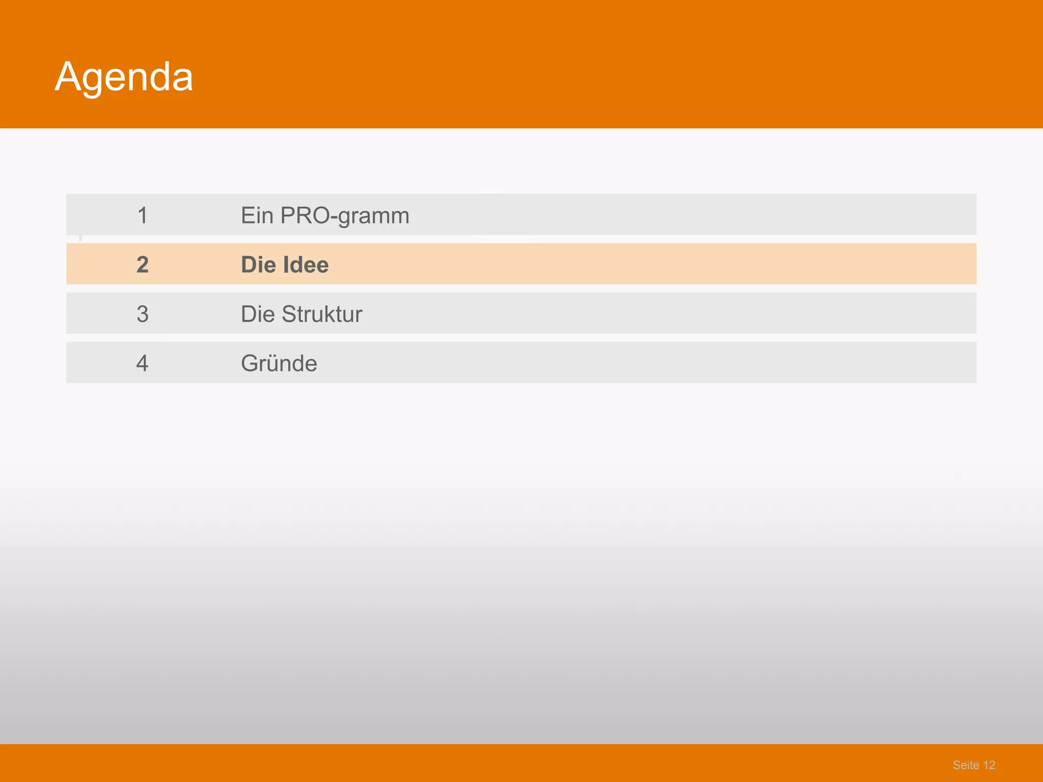 Agenda


    1    Ein PRO-gramm
1
    2    Die Idee

    3    Die Struktur

    4    Gründe




                         Seite 12
 