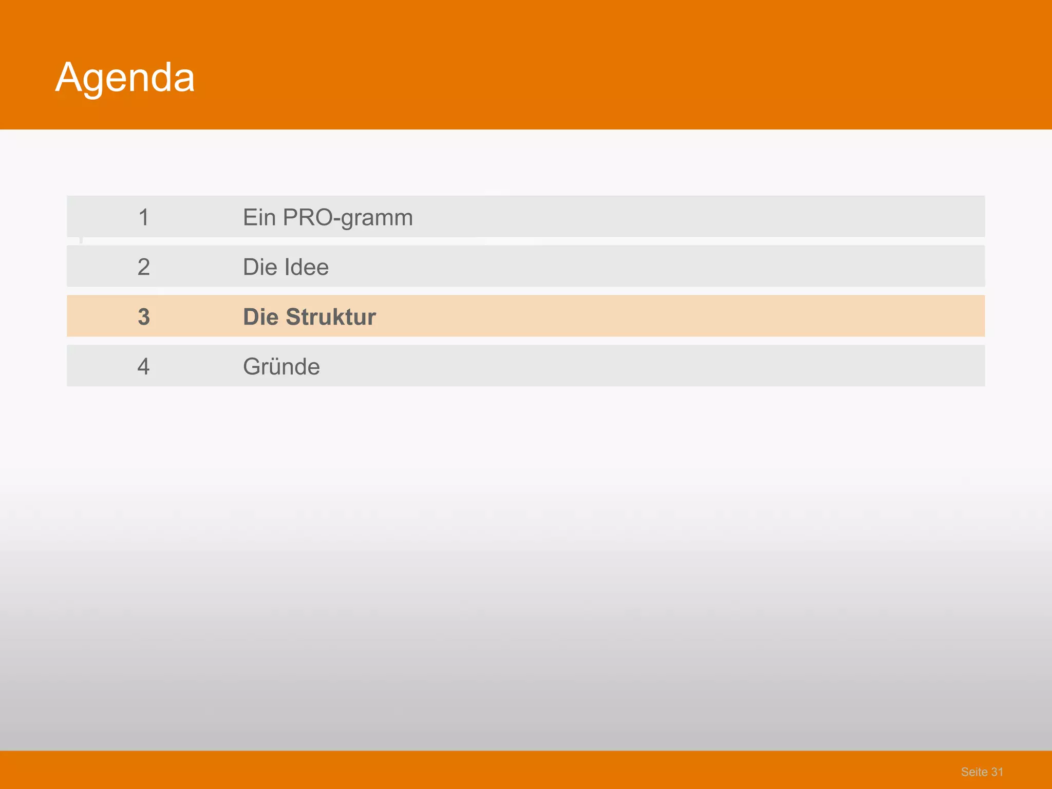 Agenda


    1    Ein PRO-gramm
1
    2    Die Idee

    3    Die Struktur

    4    Gründe




                         Seite 31
 