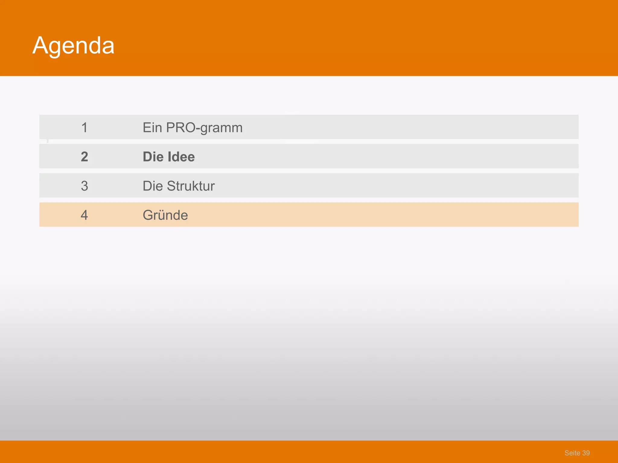 Agenda


    1    Ein PRO-gramm
1
    2    Die Idee

    3    Die Struktur

    4    Gründe




                         Seite 39
 