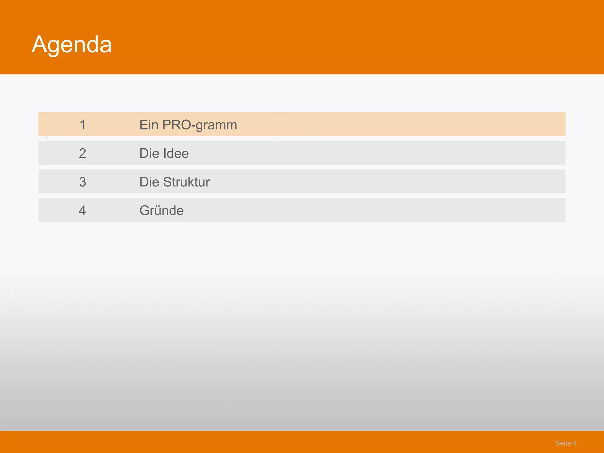 Agenda


    1    Ein PRO-gramm
1
    2    Die Idee

    3    Die Struktur

    4    Gründe




                         Seite 4
 