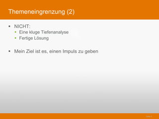 Themeneingrenzung (2)

§  NICHT:
   §  Eine kluge Tiefenanalyse
   §  Fertige Lösung

§  Mein Ziel ist es, einen Impul...