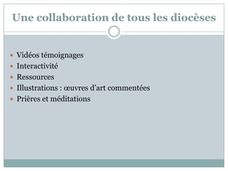 Une collaboration de tous les diocèses
 Vidéos témoignages
 Interactivité
 Ressources
 Illustrations : œuvres d’art commentées
 Prières et méditations
 