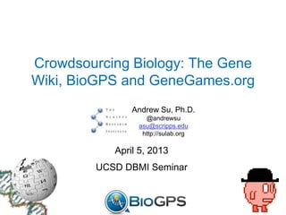Crowdsourcing Biology: The Gene
Wiki, BioGPS and GeneGames.org
Andrew Su, Ph.D.
@andrewsu
asu@scripps.edu
http://sulab.org
April 5, 2013
UCSD DBMI Seminar
 