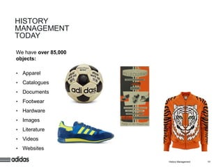 HISTORY
MANAGEMENT
TODAY

We have over 85,000
objects:

•   Apparel
•   Catalogues
•   Documents
•   Footwear
•   Hardware
•   Images
•   Literature
•   Videos
•   Websites

                      History Management   11
 