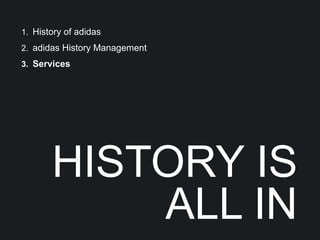 1. History of adidas
2. adidas History Management
3. Services




       HISTORY IS
           ALL IN
 