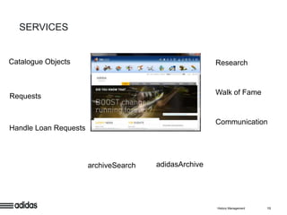 SERVICES


Catalogue Objects                                      Research


                                                       Walk of Fame
Requests


                                                       Communication
Handle Loan Requests




                       archiveSearch   adidasArchive




                                                       History Management   13
 
