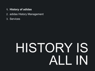 1. History of adidas
2. adidas History Management
3. Services




       HISTORY IS
           ALL IN
 
