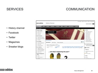 SERVICES            COMMUNICATION




• History channel

• Facebook

• Twitter

• Magazines

• Sneaker blogs




                       History Management   20
 