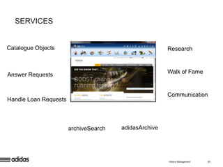 SERVICES


Catalogue Objects                                      Research


                                                       Walk of Fame
Answer Requests


                                                       Communication
Handle Loan Requests




                       archiveSearch   adidasArchive




                                                       History Management   21
 