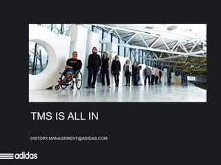 TMS IS ALL IN
HISTORY.MANAGEMENT@ADIDAS.COM
 