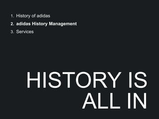 1. History of adidas
2. adidas History Management
3. Services




       HISTORY IS
           ALL IN
 