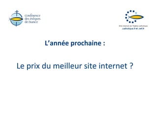 L’année prochaine :


Le prix du meilleur site internet ?
 