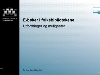 E-bøker i folkebibliotekene
Utfordringer og muligheter




Tor Arne Dahl, 08.04.2013
 