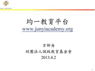 均一教育平台
www.junyiacademy.org


      方新舟
 財團法人誠致教育基金會
     2013.4.2

                       1
 