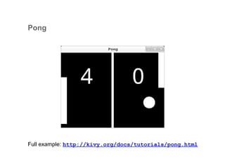 Pong
Full example: http://kivy.org/docs/tutorials/pong.html
 