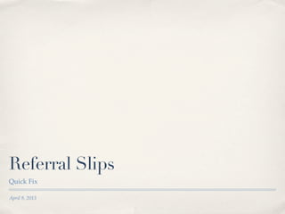 Referral Slips
Quick Fix

April 9, 2013
 