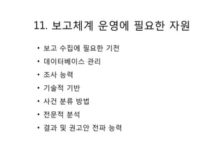 11. 보고체계 운영에 필요한 자원
• 보고 수집에 필요한 기전
• 데이터베이스 관리
• 조사 능력
• 기술적 기반
• 사건 분류 방법
• 전문적 분석
• 결과 및 권고안 전파 능력
 