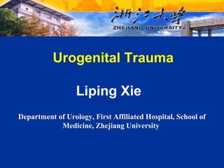 Liping Xie
Department of Urology, First Affiliated Hospital, School of
Medicine, Zhejiang University
Urogenital Trauma
 