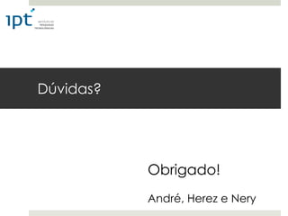 Dúvidas?




           Obrigado!
           André, Herez e Nery
 
