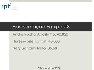 Apresentação Equipe #3
André Rocha Agostinho, 40.820
Herez Moise Kattan, 40.800
Nery Signorini Neto, 35.681




              09 de abril de 2013
 