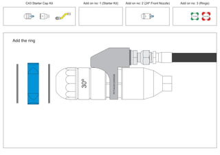 C43 Starter Cap Kit Add on no: 1 (Starter Kit) Add on no: 2 (24º Front Nozzle) Add on no: 3 (Rings)
150 MM 225 MM
30º
24º
Add the ring
PCT/AU2012/000326
30º
PCT/AU2012/000326PCT/AU2012/000326
 